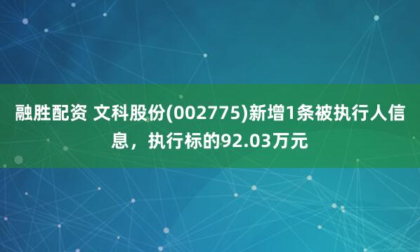 融胜配资 文科股份(002775)新增1条被执行人信息，执行标的92.03万元