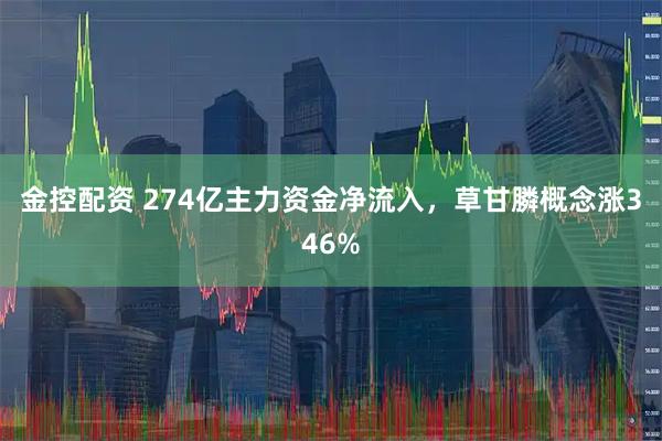 金控配资 274亿主力资金净流入，草甘膦概念涨346%