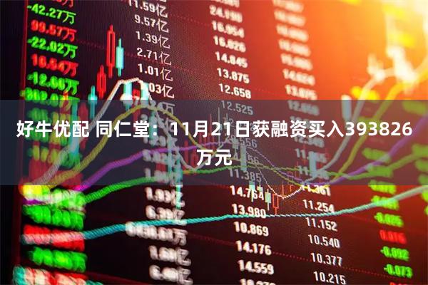 好牛优配 同仁堂：11月21日获融资买入393826万元