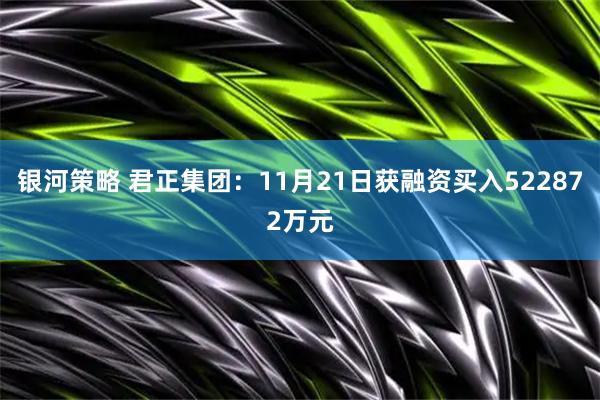 银河策略 君正集团：11月21日获融资买入522872万元