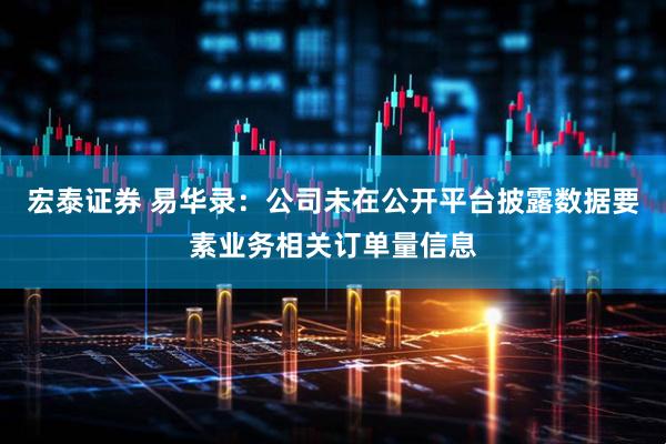 宏泰证券 易华录：公司未在公开平台披露数据要素业务相关订单量信息