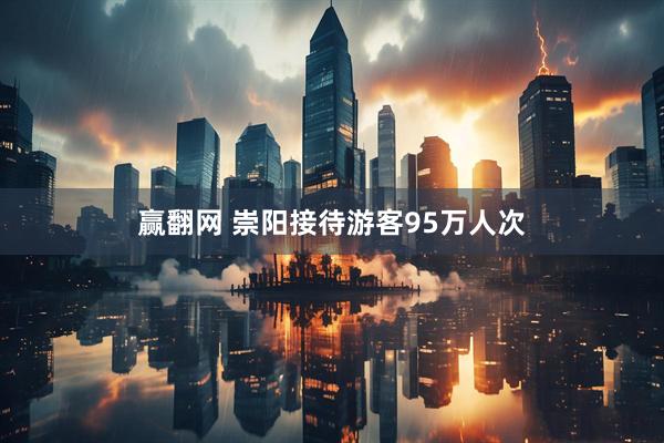 赢翻网 崇阳接待游客95万人次
